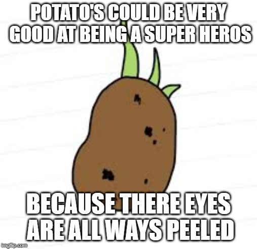 super paul | POTATO'S COULD BE VERY GOOD AT BEING A SUPER HEROS; BECAUSE THERE EYES ARE ALL WAYS PEELED | image tagged in potato | made w/ Imgflip meme maker
