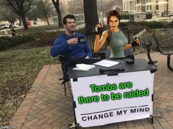 Change My Mind Meme | Tombs are there to be raided | image tagged in memes,change my mind,video games,tomb raider,lara croft,captain obvious | made w/ Imgflip meme maker