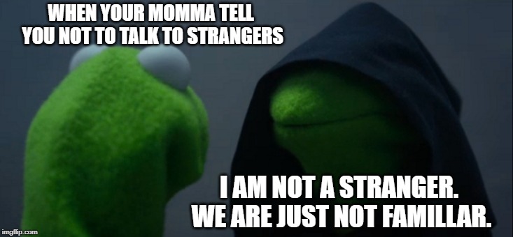 Evil Kermit | WHEN YOUR MOMMA TELL YOU NOT TO TALK TO STRANGERS; I AM NOT A STRANGER. WE ARE JUST NOT FAMILLAR. | image tagged in memes,evil kermit | made w/ Imgflip meme maker