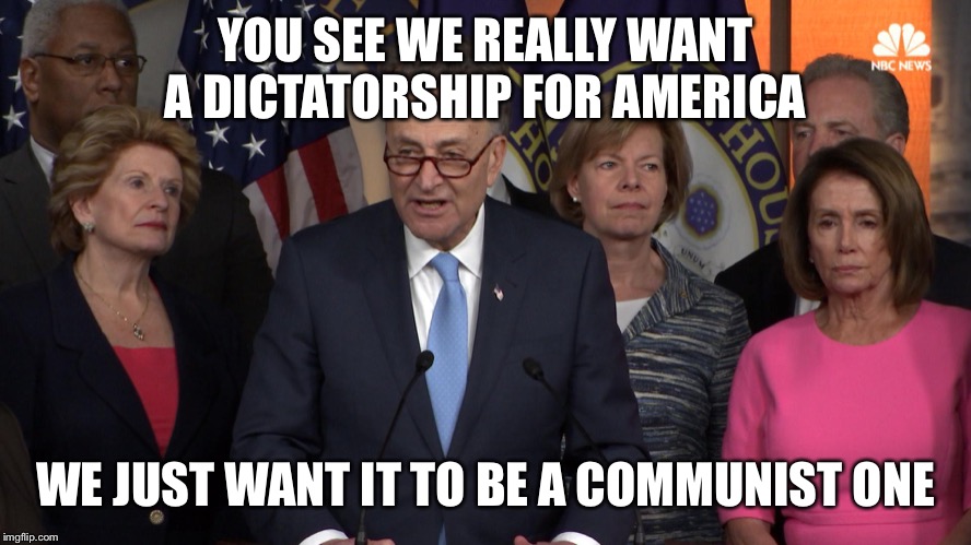 Democrat congressmen | YOU SEE WE REALLY WANT A DICTATORSHIP FOR AMERICA; WE JUST WANT IT TO BE A COMMUNIST ONE | image tagged in democrat congressmen,communism,democrats,democratic party | made w/ Imgflip meme maker