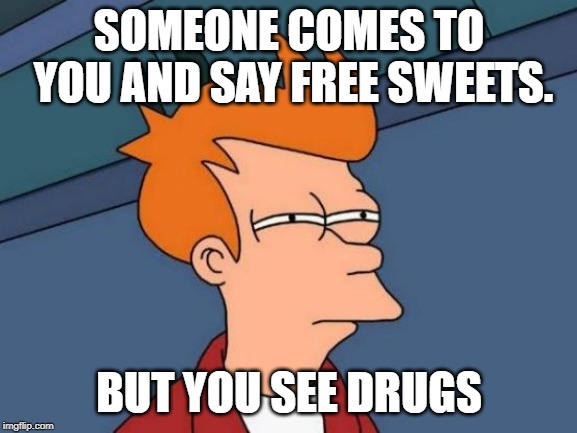 Futurama Fry Meme | SOMEONE COMES TO YOU AND SAY FREE SWEETS. BUT YOU SEE DRUGS | image tagged in memes,futurama fry | made w/ Imgflip meme maker