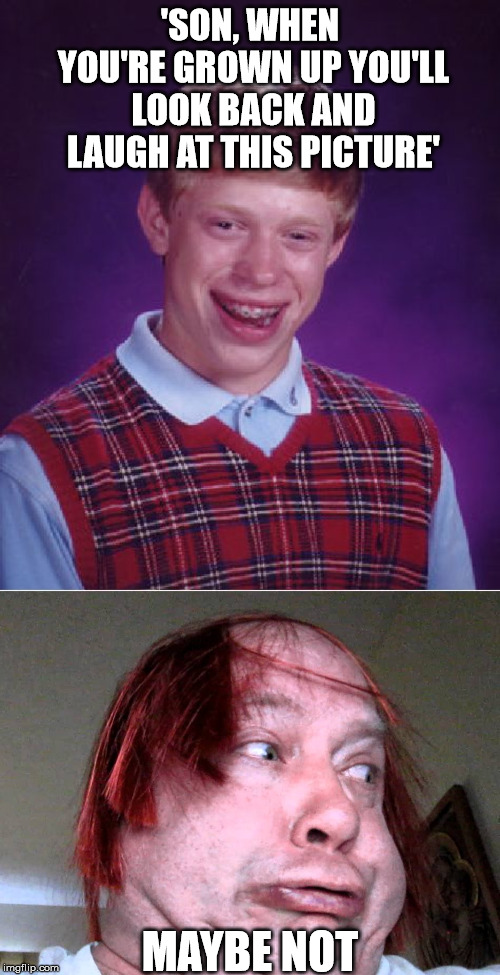 'SON, WHEN YOU'RE GROWN UP YOU'LL LOOK BACK AND LAUGH AT THIS PICTURE'; MAYBE NOT | image tagged in memes,bad luck brian | made w/ Imgflip meme maker