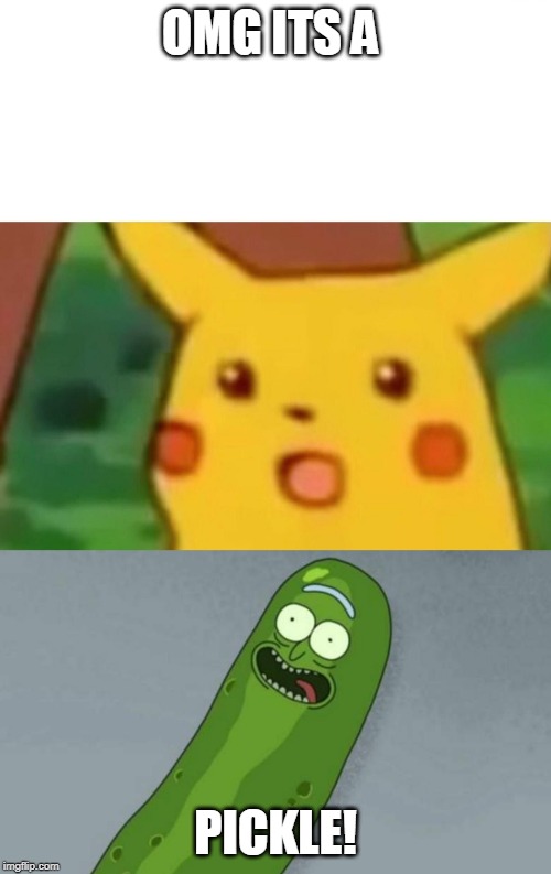 OMG ITS A; PICKLE! | image tagged in pickle rick,memes,surprised pikachu | made w/ Imgflip meme maker