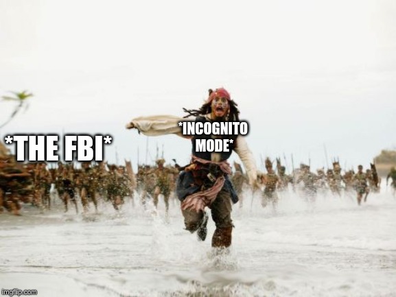 Jack Sparrow Being Chased Meme | *THE FBI*; *INCOGNITO MODE* | image tagged in memes,jack sparrow being chased | made w/ Imgflip meme maker