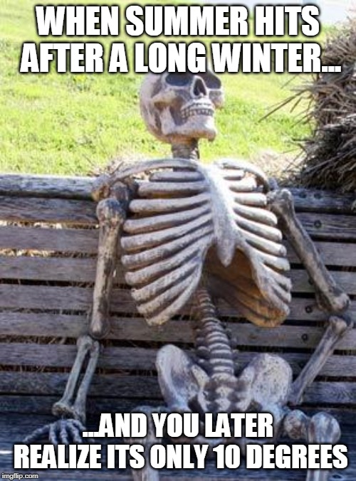 Waiting Skeleton | WHEN SUMMER HITS AFTER A LONG WINTER... ...AND YOU LATER REALIZE ITS ONLY 10 DEGREES | image tagged in memes,waiting skeleton | made w/ Imgflip meme maker