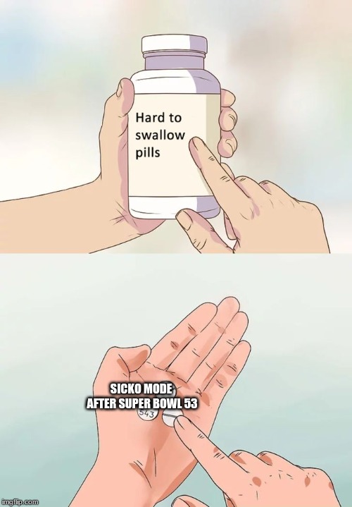 Hard To Swallow Pills | SICKO MODE AFTER SUPER BOWL 53 | image tagged in memes,hard to swallow pills | made w/ Imgflip meme maker