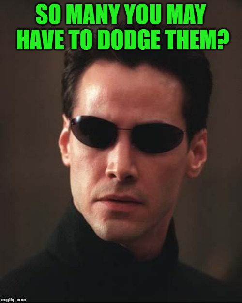 Neo Matrix Keanu Reeves | SO MANY YOU MAY HAVE TO DODGE THEM? | image tagged in neo matrix keanu reeves | made w/ Imgflip meme maker