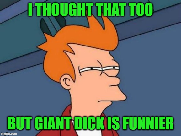Futurama Fry Meme | I THOUGHT THAT TOO BUT GIANT DICK IS FUNNIER | image tagged in memes,futurama fry | made w/ Imgflip meme maker