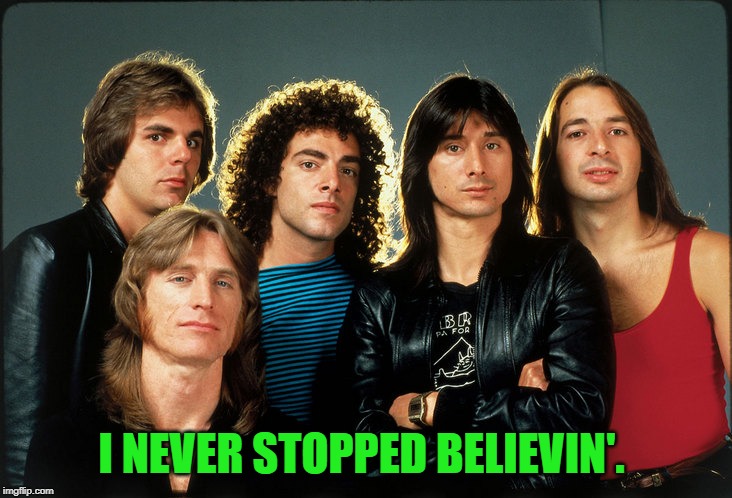 journey | I NEVER STOPPED BELIEVIN'. | image tagged in journey | made w/ Imgflip meme maker