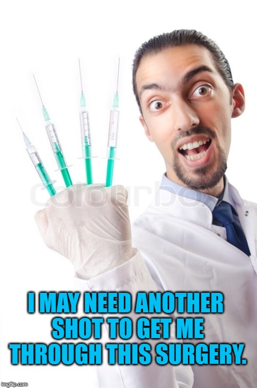 Crazy Doctor | I MAY NEED ANOTHER SHOT TO GET ME THROUGH THIS SURGERY. | image tagged in crazy doctor | made w/ Imgflip meme maker