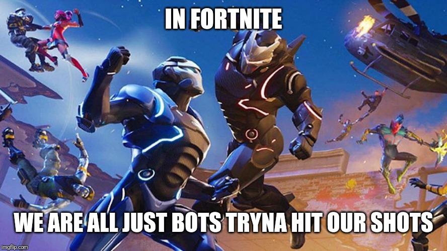 IN FORTNITE; WE ARE ALL JUST BOTS TRYNA HIT OUR SHOTS | image tagged in fortnite,fortnite meme | made w/ Imgflip meme maker