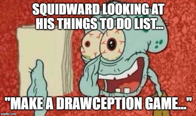 Squidward Paper | SQUIDWARD LOOKING AT HIS THINGS TO DO LIST... "MAKE A DRAWCEPTION GAME..." | image tagged in squidward paper | made w/ Imgflip meme maker