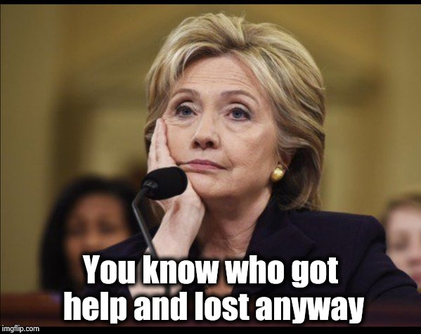 Bored Hillary | You know who got help and lost anyway | image tagged in bored hillary | made w/ Imgflip meme maker