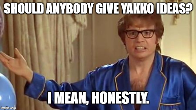 Austin Powers Honestly Meme | SHOULD ANYBODY GIVE YAKKO IDEAS? I MEAN, HONESTLY. | image tagged in memes,austin powers honestly | made w/ Imgflip meme maker