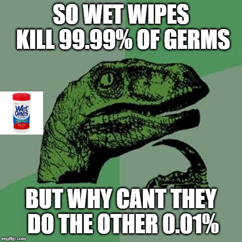 Philosoraptor | SO WET WIPES KILL 99.99% OF GERMS; BUT WHY CANT THEY DO THE OTHER 0.01% | image tagged in memes,philosoraptor | made w/ Imgflip meme maker