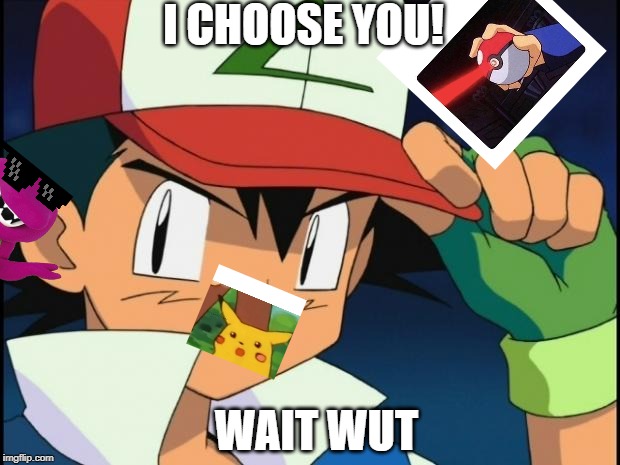 Ash catchem all pokemon | I CHOOSE YOU! WAIT WUT | image tagged in ash catchem all pokemon | made w/ Imgflip meme maker
