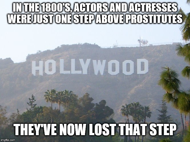 hollywood sign |  IN THE 1800'S, ACTORS AND ACTRESSES WERE JUST ONE STEP ABOVE PROSTITUTES; THEY'VE NOW LOST THAT STEP | image tagged in hollywood sign | made w/ Imgflip meme maker