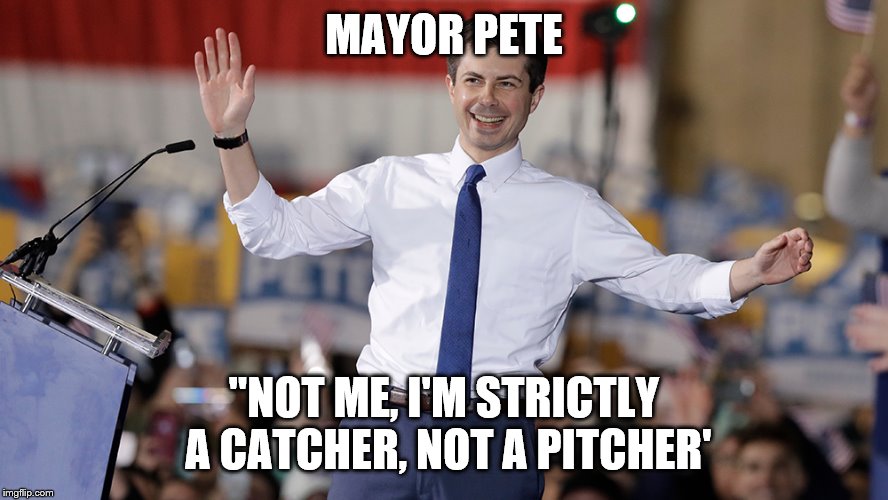 Pete Buttigieg | MAYOR PETE "NOT ME, I'M STRICTLY A CATCHER, NOT A PITCHER' | image tagged in pete buttigieg | made w/ Imgflip meme maker