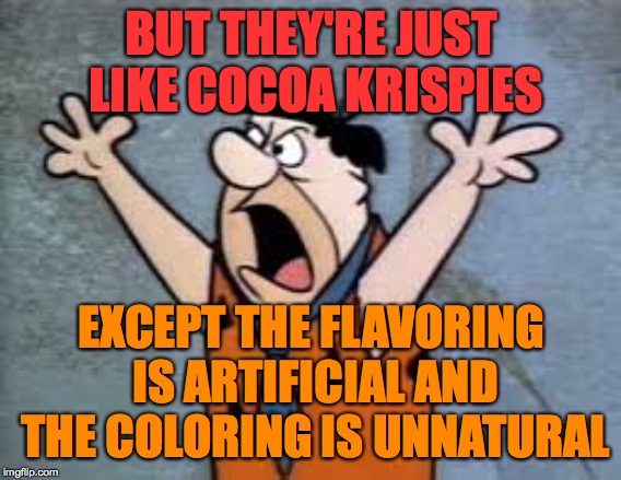 BUT THEY'RE JUST LIKE COCOA KRISPIES EXCEPT THE FLAVORING IS ARTIFICIAL AND THE COLORING IS UNNATURAL | made w/ Imgflip meme maker