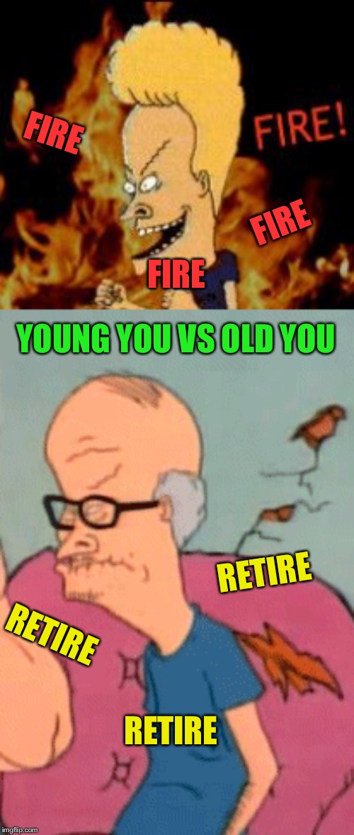Facts of life | FIRE; FIRE; FIRE; YOUNG YOU VS OLD YOU; RETIRE; RETIRE; RETIRE | image tagged in memes,old,young | made w/ Imgflip meme maker