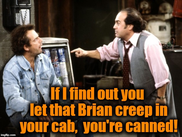 If I find out you let that Brian creep in your cab,  you're canned! | made w/ Imgflip meme maker