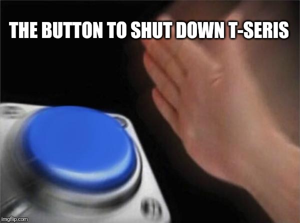 Blank Nut Button | THE BUTTON TO SHUT DOWN T-SERIS | image tagged in memes,blank nut button | made w/ Imgflip meme maker