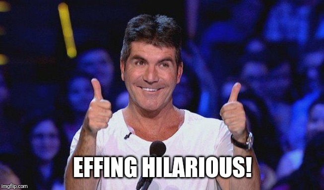 Simon Cowell Approved | EFFING HILARIOUS! | image tagged in simon cowell approved | made w/ Imgflip meme maker