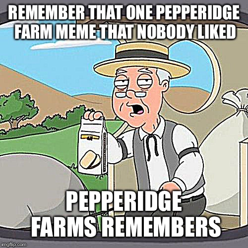 Pepperidge Farm Remembers | REMEMBER THAT ONE PEPPERIDGE FARM MEME THAT NOBODY LIKED; PEPPERIDGE FARMS REMEMBERS | image tagged in memes,pepperidge farm remembers | made w/ Imgflip meme maker