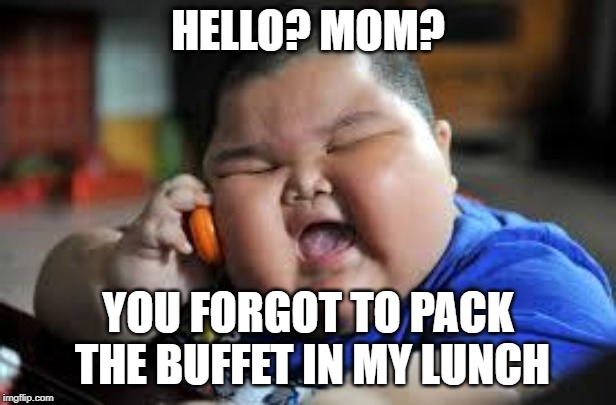 Fat Chinese kid | HELLO? MOM? YOU FORGOT TO PACK THE BUFFET IN MY LUNCH | image tagged in fat chinese kid | made w/ Imgflip meme maker