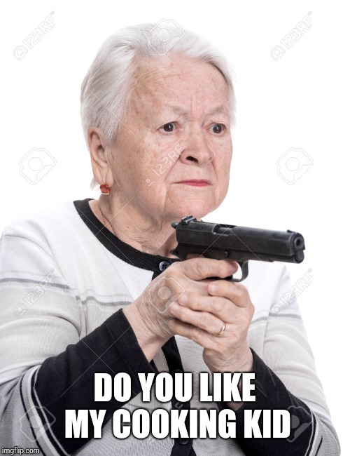 Grandma Gun | DO YOU LIKE MY COOKING KID | image tagged in grandma gun | made w/ Imgflip meme maker