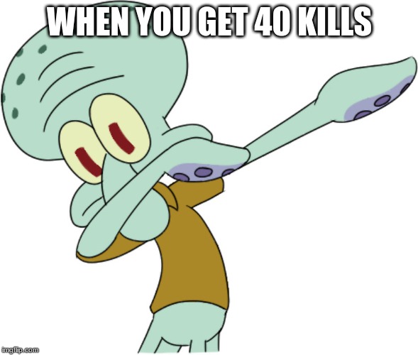 WHEN YOU GET 40 KILLS | image tagged in dabbing squidward | made w/ Imgflip meme maker