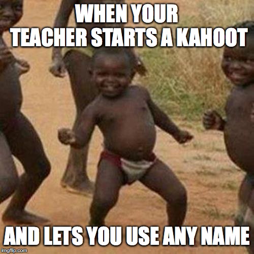 Third World Success Kid | WHEN YOUR TEACHER STARTS A KAHOOT; AND LETS YOU USE ANY NAME | image tagged in memes,third world success kid | made w/ Imgflip meme maker