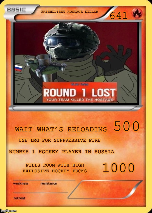 Blank Pokemon Card | 641; FRIENDLIEST HOSTAGE KILLER; WAIT WHAT’S RELOADING; 500; USE LMG FOR SUPPRESSIVE FIRE; NUMBER 1 HOCKEY PLAYER IN RUSSIA; 1000; FILLS ROOM WITH HIGH EXPLOSIVE HOCKEY PUCKS | image tagged in blank pokemon card | made w/ Imgflip meme maker