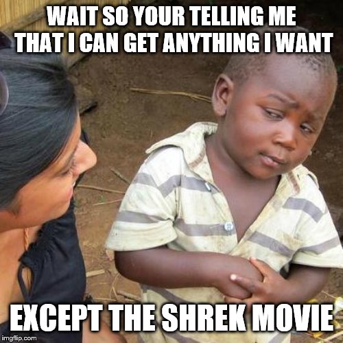 Third World Skeptical Kid | WAIT SO YOUR TELLING ME THAT I CAN GET ANYTHING I WANT; EXCEPT THE SHREK MOVIE | image tagged in memes,third world skeptical kid | made w/ Imgflip meme maker