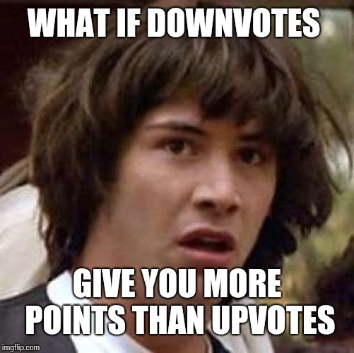 Conspiracy Keanu | WHAT IF DOWNVOTES; GIVE YOU MORE POINTS THAN UPVOTES | image tagged in memes,conspiracy keanu | made w/ Imgflip meme maker