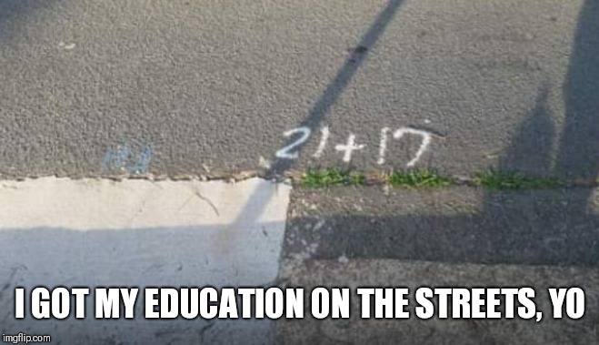Street education | I GOT MY EDUCATION ON THE STREETS, YO | image tagged in math,education,funny,the more you know,street art | made w/ Imgflip meme maker