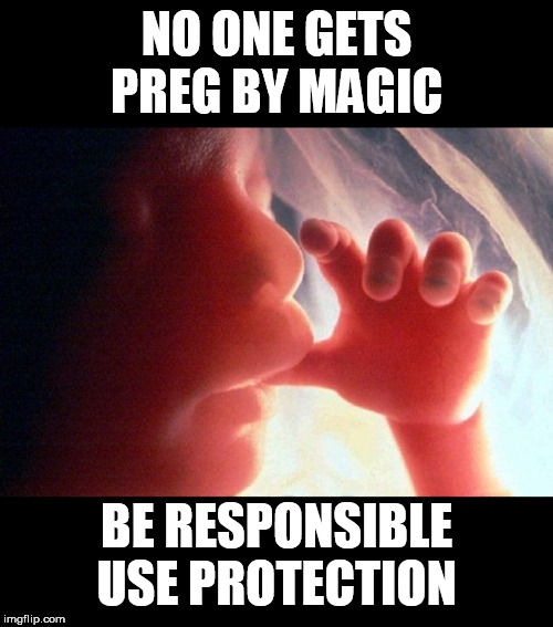 Abortion | NO ONE GETS PREG BY MAGIC; BE RESPONSIBLE USE PROTECTION | image tagged in abortion | made w/ Imgflip meme maker