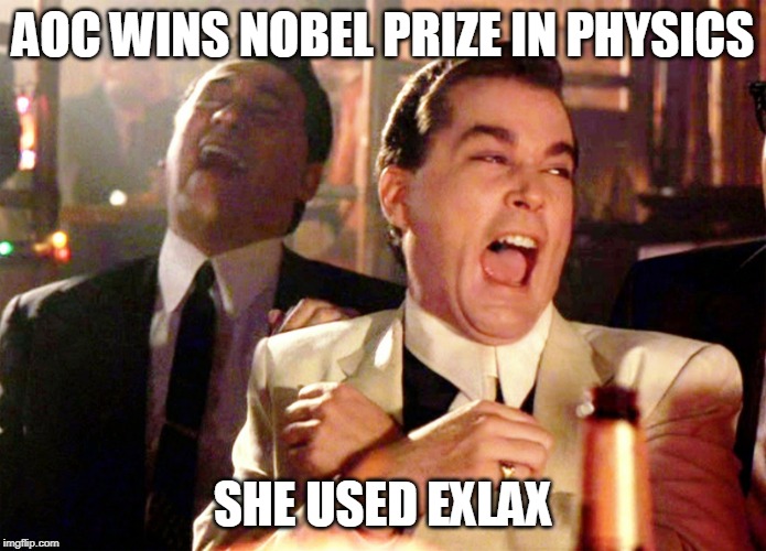 Good Fellas Hilarious Meme | AOC WINS NOBEL PRIZE IN PHYSICS; SHE USED EXLAX | image tagged in memes,good fellas hilarious | made w/ Imgflip meme maker