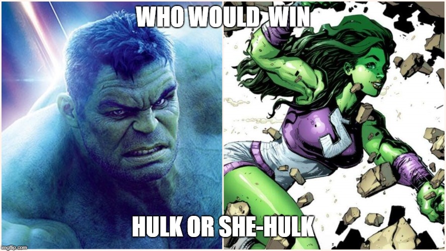 Hulk vs She-hulk | WHO WOULD  WIN; HULK OR SHE-HULK | image tagged in yougogirl | made w/ Imgflip meme maker