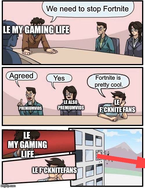 Boardroom Meeting Suggestion Meme | We need to stop Fortnite Agreed Yes Fortnite is pretty cool. LE ALSO PREMIUMVIDS LE PREMIUMVIDS LE F*CKNITE FANS LE F*CKNITEFANS LE MY GAMIN | image tagged in memes,boardroom meeting suggestion | made w/ Imgflip meme maker