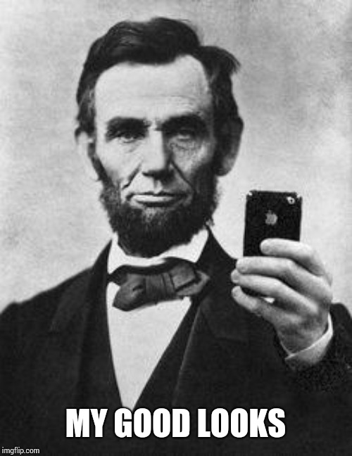 Lincoln Selfie | MY GOOD LOOKS | image tagged in lincoln selfie | made w/ Imgflip meme maker