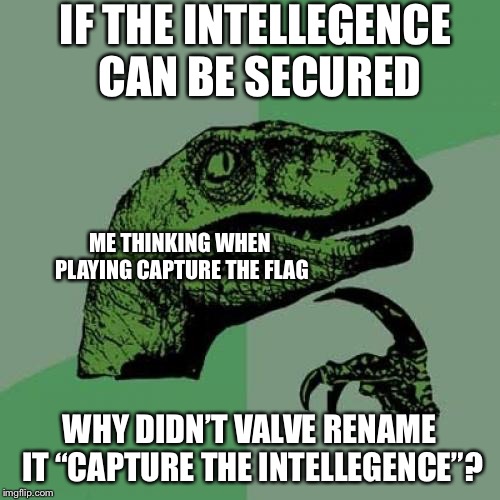 Philosoraptor Meme | IF THE INTELLEGENCE CAN BE SECURED WHY DIDN’T VALVE RENAME IT “CAPTURE THE INTELLEGENCE”? ME THINKING WHEN PLAYING CAPTURE THE FLAG | image tagged in memes,philosoraptor | made w/ Imgflip meme maker