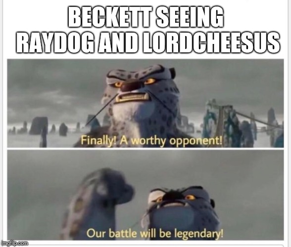 Finally! A worthy opponent! | BECKETT SEEING RAYDOG AND LORDCHEESUS | image tagged in finally a worthy opponent | made w/ Imgflip meme maker