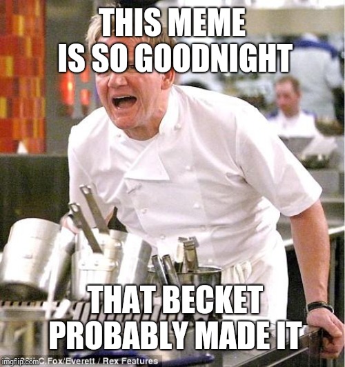 Chef Gordon Ramsay | THIS MEME IS SO GOODNIGHT; THAT BECKET PROBABLY MADE IT | image tagged in memes,chef gordon ramsay | made w/ Imgflip meme maker