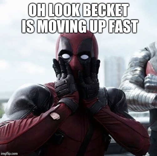 Deadpool Surprised | OH LOOK BECKET IS MOVING UP FAST | image tagged in memes,deadpool surprised | made w/ Imgflip meme maker