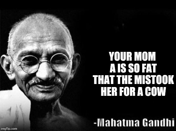 Mahatma Gandhi Rocks | YOUR MOM A IS SO FAT THAT THE MISTOOK HER FOR A COW | image tagged in mahatma gandhi rocks | made w/ Imgflip meme maker
