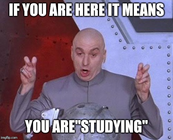 I know you, you might even be pooping right now. | IF YOU ARE HERE IT MEANS; YOU ARE"STUDYING" | image tagged in memes,dr evil laser | made w/ Imgflip meme maker