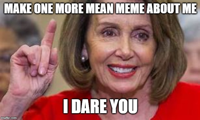 Don't be mean to me | MAKE ONE MORE MEAN MEME ABOUT ME; I DARE YOU | image tagged in pelosi one,the memes have it,poor nancy,demo dork | made w/ Imgflip meme maker