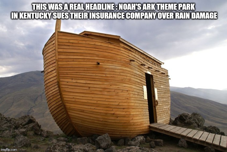 noah's ark | THIS WAS A REAL HEADLINE :
NOAH'S ARK THEME PARK IN KENTUCKY SUES THEIR INSURANCE COMPANY OVER RAIN DAMAGE | image tagged in noah's ark | made w/ Imgflip meme maker