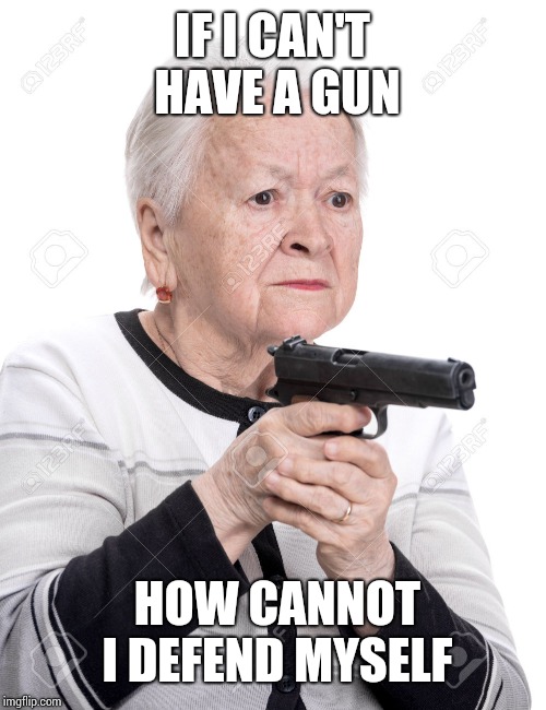Grandma Gun | IF I CAN'T HAVE A GUN; HOW CANNOT I DEFEND MYSELF | image tagged in grandma gun | made w/ Imgflip meme maker